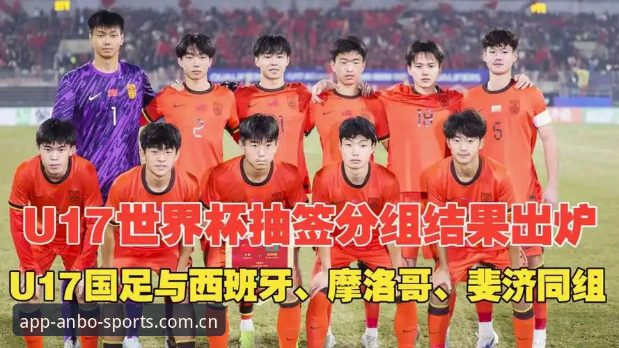 U17世界杯抽签结果深度解析：在安博体育官方平台追踪国足新星成长轨迹指南